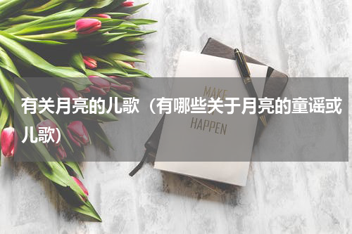 有关月亮的儿歌（有哪些关于月亮的童谣或儿歌）
