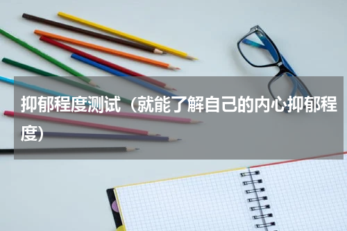 抑郁程度测试（就能了解自己的内心抑郁程度）