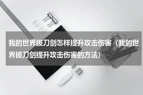 我的世界拔刀剑怎样提升攻击伤害（我的世界拔刀剑提升攻击伤害的方法）