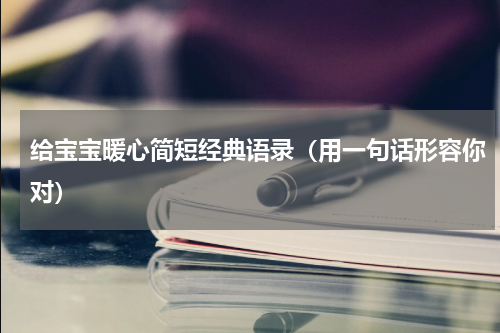 给宝宝暖心简短经典语录（用一句话形容你对）