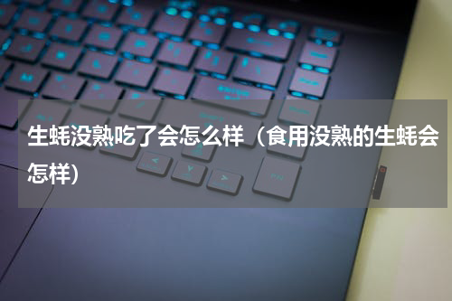 生蚝没熟吃了会怎么样（食用没熟的生蚝会怎样）