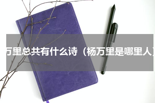 杨万里总共有什么诗（杨万里是哪里人）