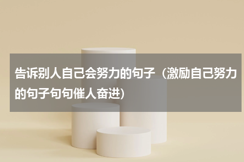 告诉别人自己会努力的句子（激励自己努力的句子句句催人奋进）