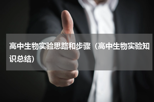 高中生物实验思路和步骤（高中生物实验知识总结）