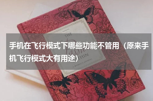 手机在飞行模式下哪些功能不管用（原来手机飞行模式大有用途）