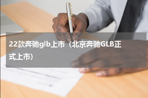 22款奔驰glb上市（北京奔驰GLB正式上市）