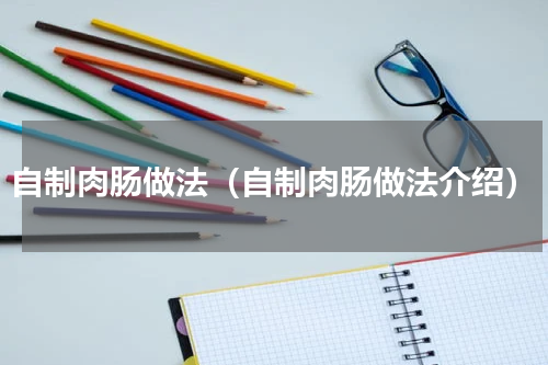自制肉肠做法（自制肉肠做法介绍）