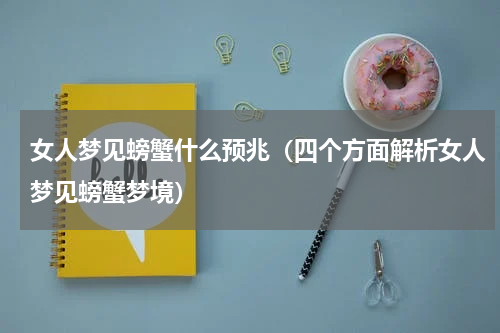 女人梦见螃蟹什么预兆（四个方面解析女人梦见螃蟹梦境）
