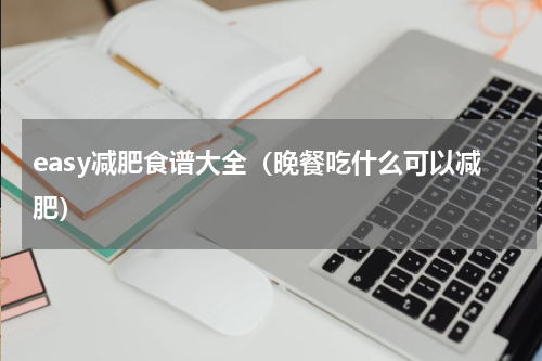 easy减肥食谱大全（晚餐吃什么可以减肥）
