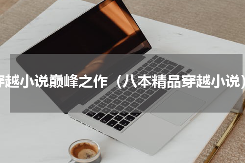 穿越小说巅峰之作（八本精品穿越小说）