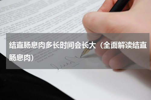 结直肠息肉多长时间会长大（全面解读结直肠息肉）
