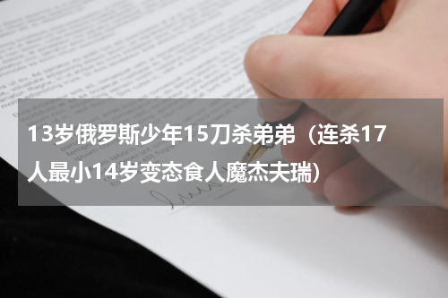 13岁俄罗斯少年15刀杀弟弟（连杀17人最小14岁变态食人魔杰夫瑞）