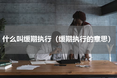 什么叫缓期执行（缓期执行的意思）