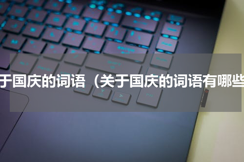 关于国庆的词语（关于国庆的词语有哪些）