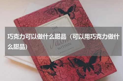 巧克力可以做什么甜品（可以用巧克力做什么甜品）