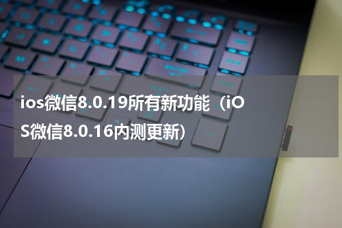 ios微信8.0.19所有新功能（iOS微信8.0.16内测更新）