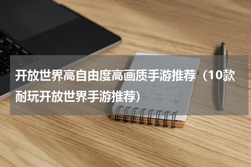 开放世界高自由度高画质手游推荐（10款耐玩开放世界手游推荐）