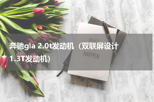 奔驰gla 2.0t发动机（双联屏设计1.3T发动机）