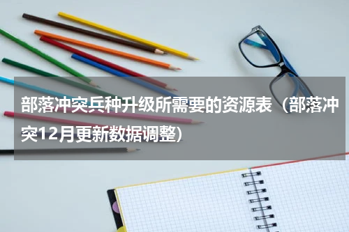 部落冲突兵种升级所需要的资源表（部落冲突12月更新数据调整）