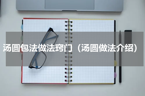 汤圆包法做法窍门（汤圆做法介绍）