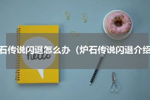 炉石传说闪退怎么办（炉石传说闪退介绍）