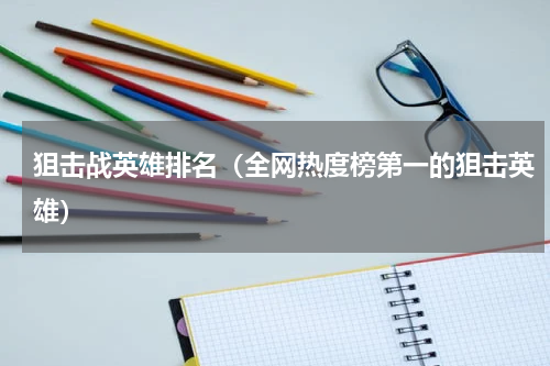 狙击战英雄排名（全网热度榜第一的狙击英雄）