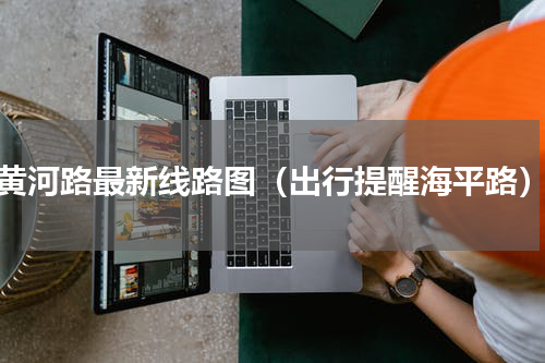 黄河路最新线路图（出行提醒海平路）