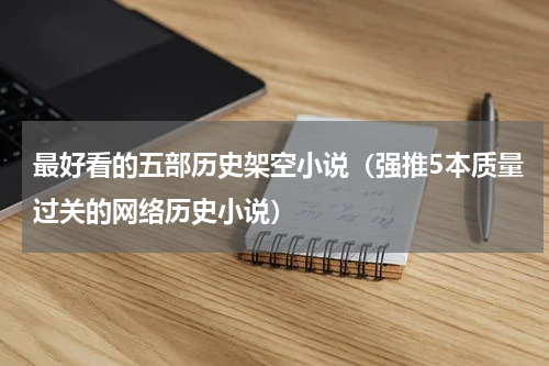 最好看的五部历史架空小说（强推5本质量过关的网络历史小说）