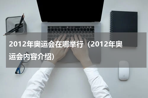 2012年奥运会在哪举行（2012年奥运会内容介绍）