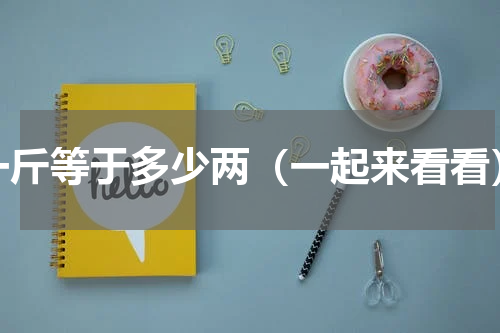 一斤等于多少两（一起来看看）