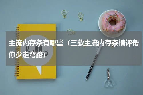 主流内存条有哪些（三款主流内存条横评帮你少走弯路）
