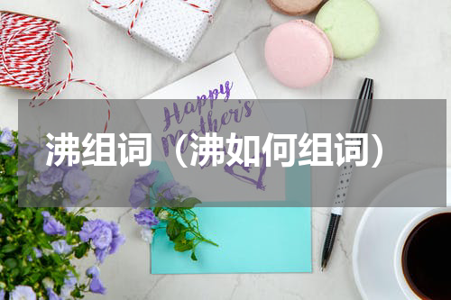 沸组词（沸如何组词）