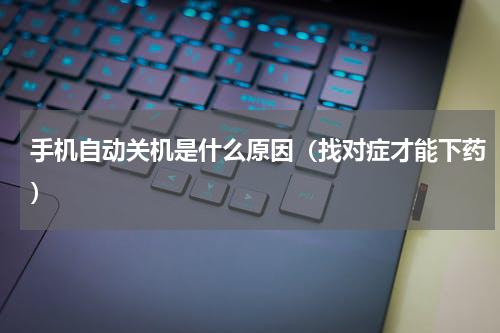 手机自动关机是什么原因（找对症才能下药）