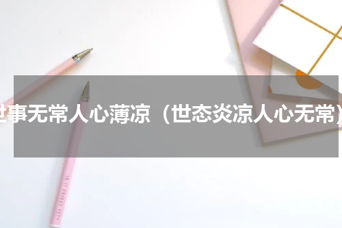 世事无常人心薄凉（世态炎凉人心无常）
