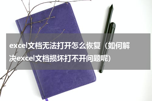excel文档无法打开怎么恢复（如何解决excel文档损坏打不开问题呢）