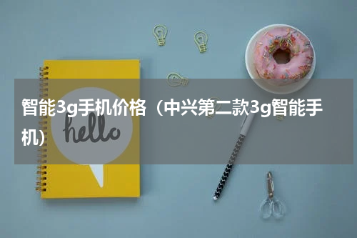 智能3g手机价格（中兴第二款3g智能手机）