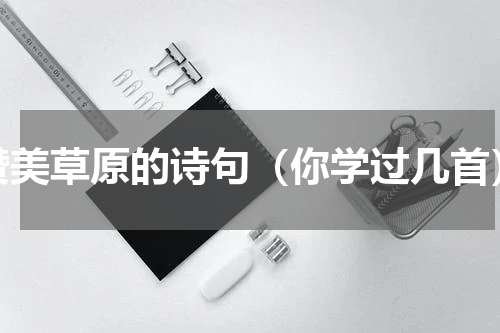 赞美草原的诗句（你学过几首）