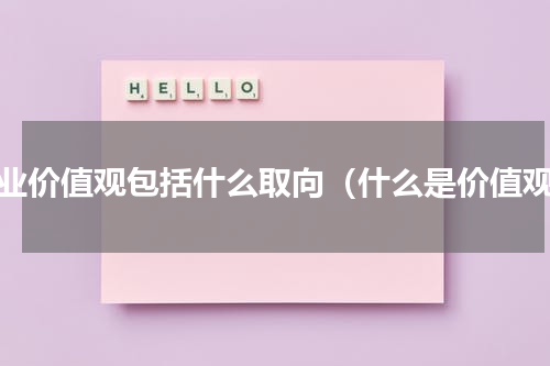 职业价值观包括什么取向（什么是价值观）