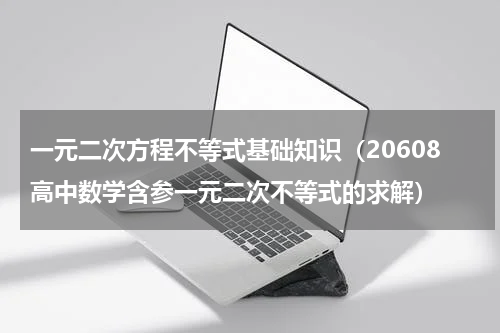 一元二次方程不等式基础知识（20608高中数学含参一元二次不等式的求解）
