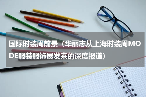 国际时装周前景（华丽志从上海时装周MODE服装服饰展发来的深度报道）
