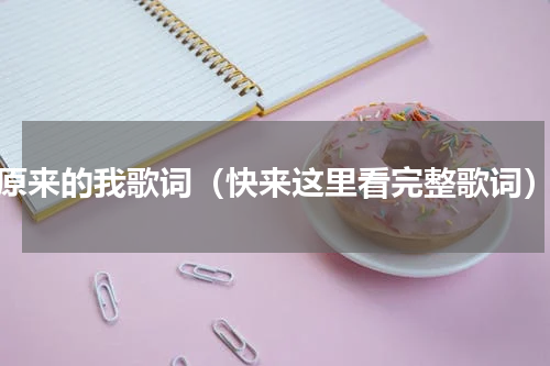 原来的我歌词（快来这里看完整歌词）