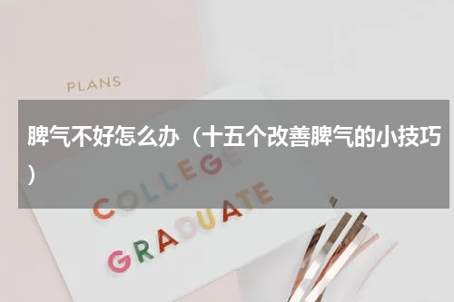 脾气不好怎么办（十五个改善脾气的小技巧）
