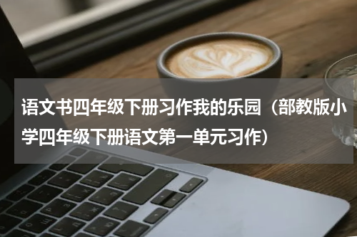 语文书四年级下册习作我的乐园（部教版小学四年级下册语文第一单元习作）