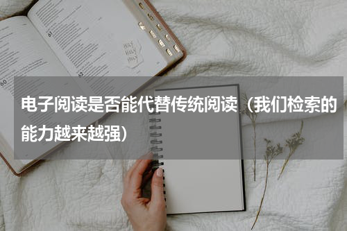 电子阅读是否能代替传统阅读（我们检索的能力越来越强）