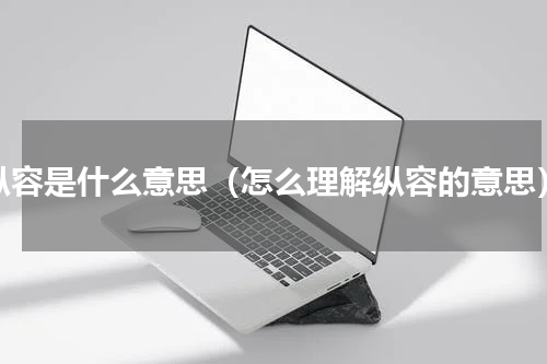 纵容是什么意思（怎么理解纵容的意思）