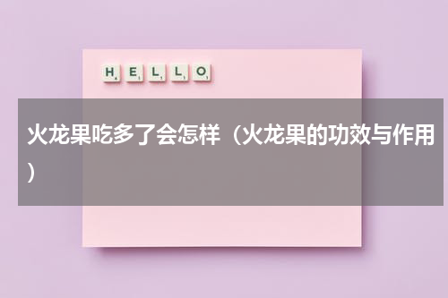 火龙果吃多了会怎样（火龙果的功效与作用）