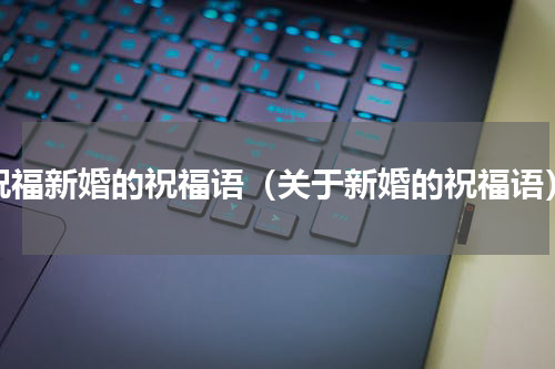 祝福新婚的祝福语（关于新婚的祝福语）