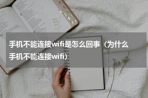 手机不能连接wifi是怎么回事（为什么手机不能连接wifi）