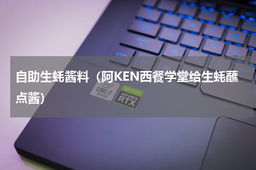 自助生蚝酱料（阿KEN西餐学堂给生蚝蘸点酱）