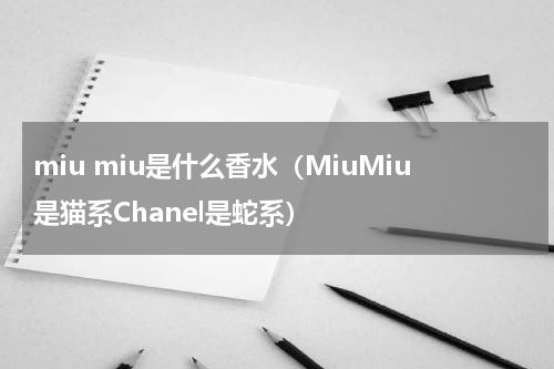 miu miu是什么香水（MiuMiu是猫系Chanel是蛇系）